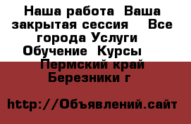 Наша работа- Ваша закрытая сессия! - Все города Услуги » Обучение. Курсы   . Пермский край,Березники г.